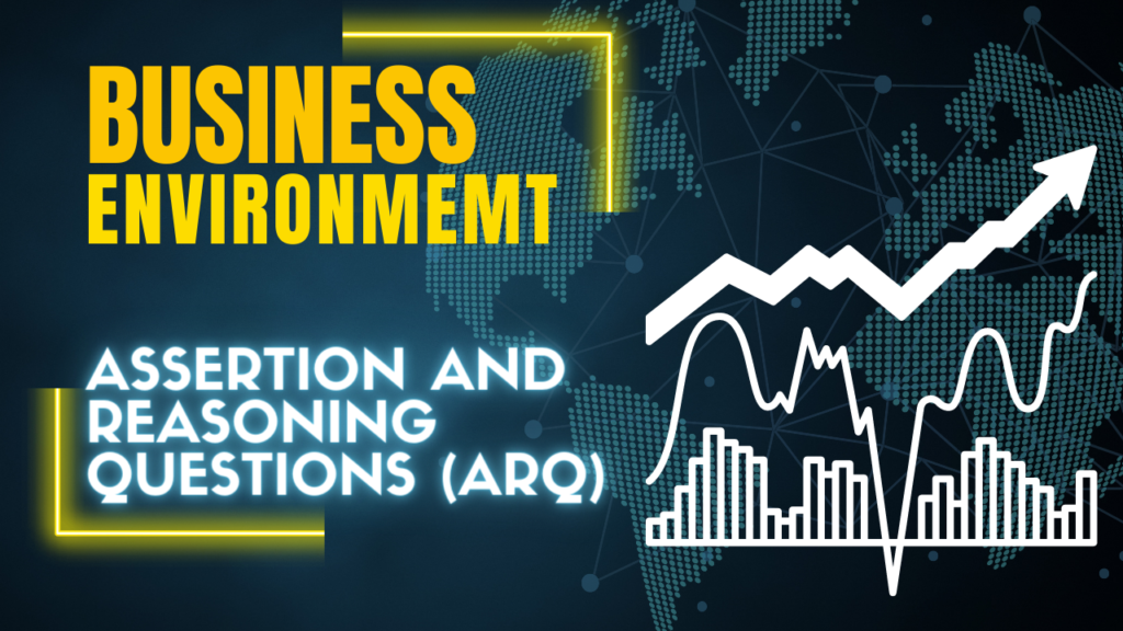BUSINESS ENVIRONMENT | ASSERTION AND REASONING QUESTIONS (ARQ)